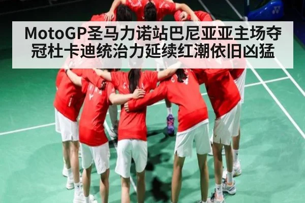 MotoGP圣马力诺站巴尼亚亚主场夺冠杜卡迪统治力延续红潮依旧凶猛