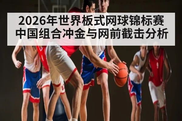2026年世界板式网球锦标赛中国组合冲金与网前截击分析